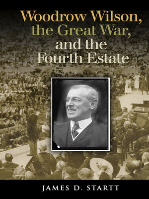 cover image of Woodrow Wilson, the Great War, and the Fourth Estate